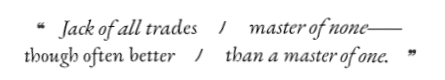 JACK OF ALL TRADES, MASTER OF NONE; THOUGH OFTEN BETTER THAN A MASTER OF ONE.