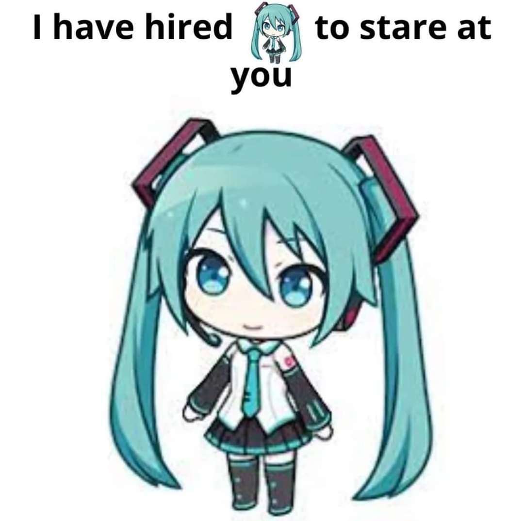 an image of miku's chibi in project sekai, on top of it is the text 'I've hired miku to stare at you', replacing 'miku' in the sentence with the chibi image